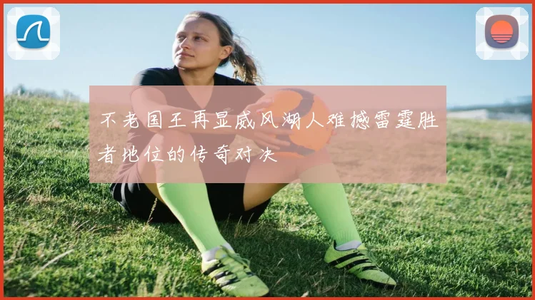 不老国王再显威风湖人难撼雷霆胜者地位的传奇对决