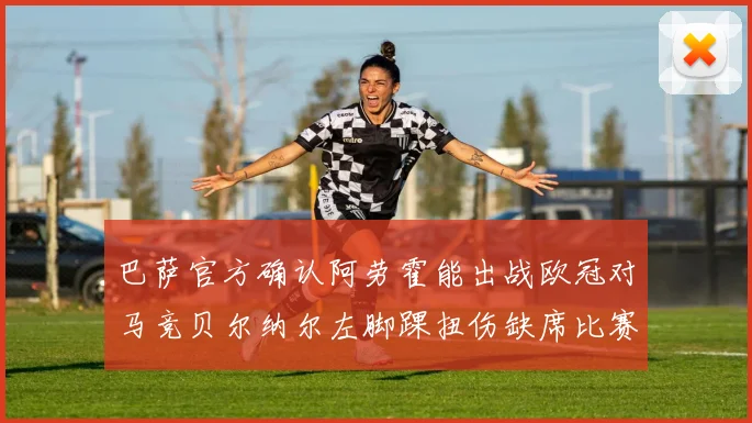 巴萨官方确认阿劳霍能出战欧冠对马竞贝尔纳尔左脚踝扭伤缺席比赛