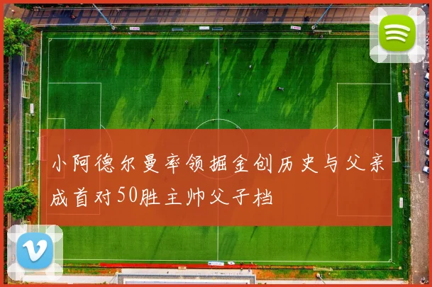 小阿德尔曼率领掘金创历史与父亲成首对50胜主帅父子档