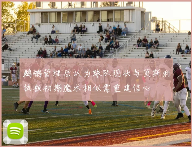鹈鹕管理层认为球队现状与莫斯利执教初期魔术相似需重建信心