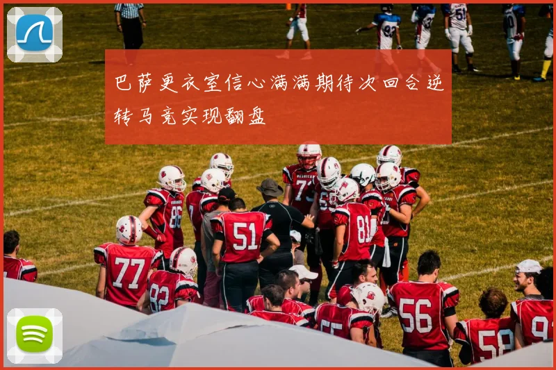 巴萨更衣室信心满满期待次回合逆转马竞实现翻盘