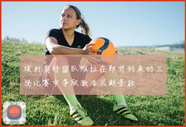 埃利奥特留队维拉在即将到来的三场比赛中争取激活买断条款