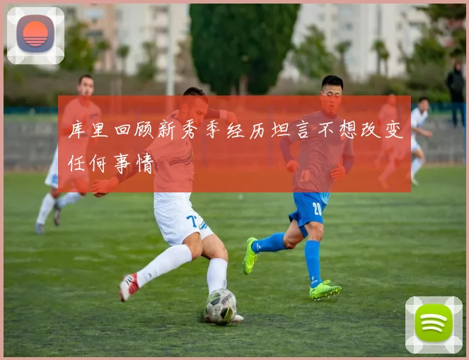 库里回顾新秀季经历坦言不想改变任何事情