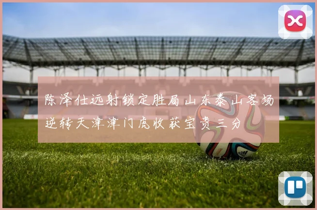 陈泽仕远射锁定胜局山东泰山客场逆转天津津门虎收获宝贵三分